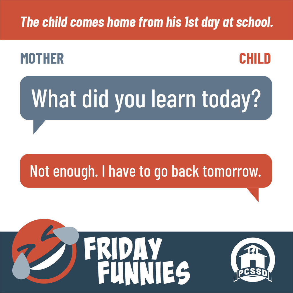 The child comes home from his first day at school. Mother: "What did you learn today?" Child: "Not enough. I have to go back tomorrow."
